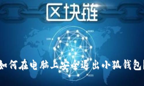 如何在电脑上安全退出小狐钱包？