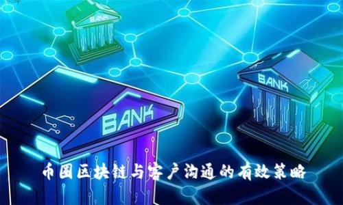 币圈区块链与客户沟通的有效策略