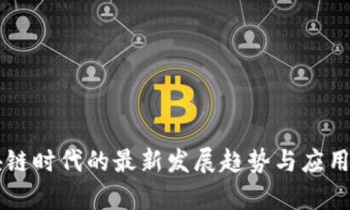 区块链时代的最新发展趋势与应用分析