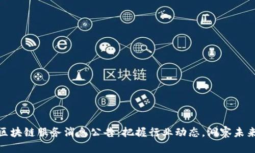 最新区块链服务消息公告：把握行业动态，洞察未来趋势