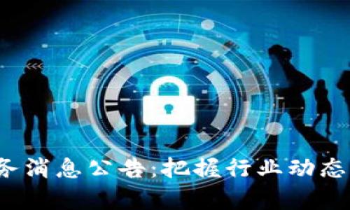 最新区块链服务消息公告：把握行业动态，洞察未来趋势