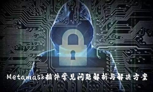 Metamask插件常见问题解析与解决方案