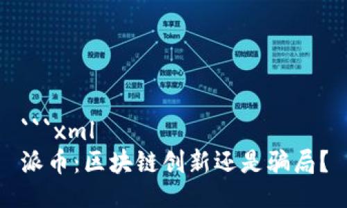 ```xml
派币：区块链创新还是骗局？