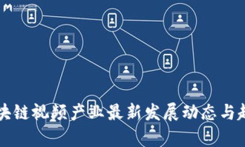 忻州区块链视频产业最新发展动态与趋势分析