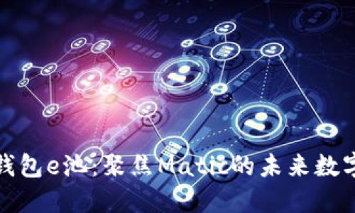 探索小狐钱包e池：聚焦Matic的未来数字资产管理