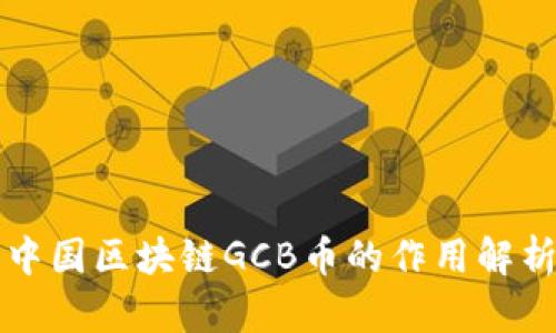 中国区块链GCB币的作用解析