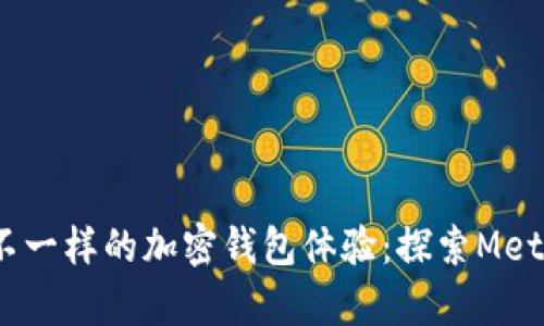 思考一个优质的，放进不一样的加密钱包体验：探索MetaMask中文版本的奥秘