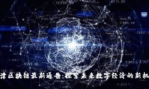 天津区块链最新通告：探索未来数字经济的新机遇
