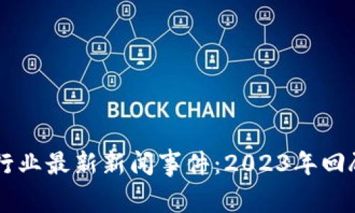 区块链行业最新新闻事件：2023年回顾与展望