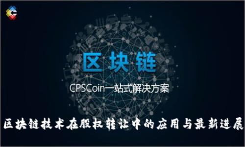 区块链技术在股权转让中的应用与最新进展