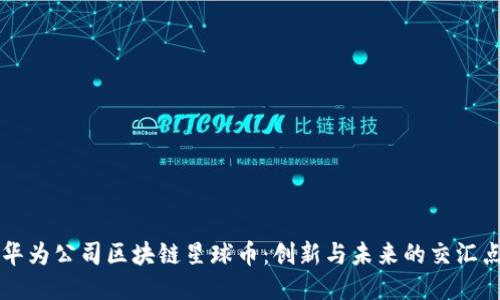 华为公司区块链星球币：创新与未来的交汇点