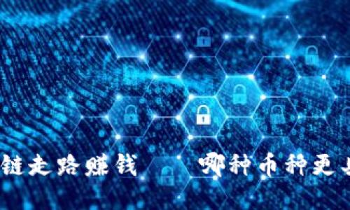 : 区块链走路赚钱——哪种币种更具潜力？