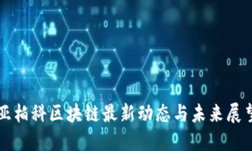 亚柏科区块链最新动态与未来展望
