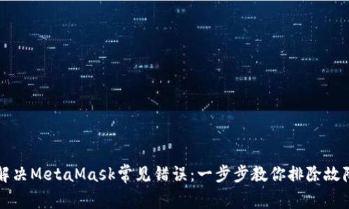 解决MetaMask常见错误：一步步教你排除故障