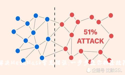 解决MetaMask常见错误：一步步教你排除故障