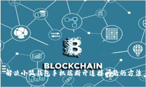 解决小狐钱包手机端断开连接问题的方法