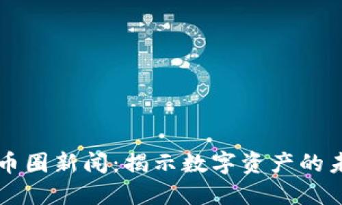区块链币圈新闻：揭示数字资产的未来方向
