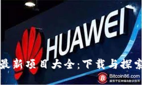 区块链最新项目大全：下载与探索新机遇