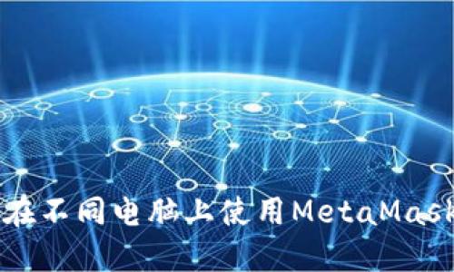 如何在不同电脑上使用MetaMask账户
