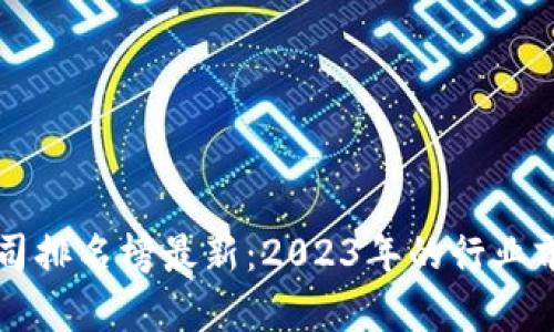 区块链在线公司排名榜最新：2023年的行业前景与领先企业