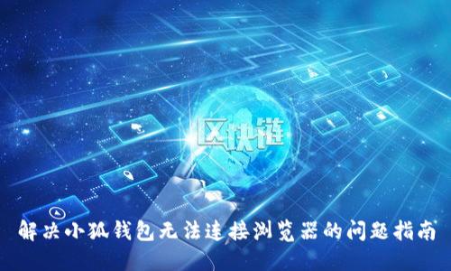 解决小狐钱包无法连接浏览器的问题指南