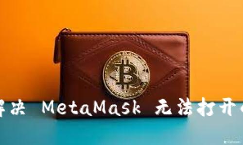 如何解决 MetaMask 无法打开的问题