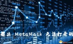 如何解决 MetaMask 无法打开的问题