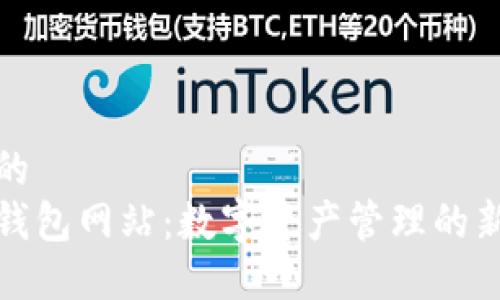 优质的  
小狐钱包网站：数字资产管理的新选择
