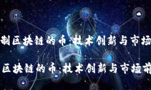 : 自制区块链的币：技术创新与市场前景

自制区块链的币：技术创新与市场前景