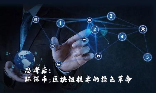 思考后: 
环保币：区块链技术的绿色革命