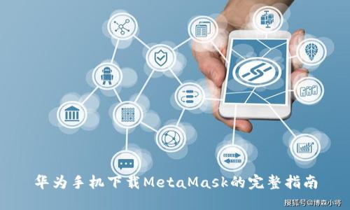 华为手机下载MetaMask的完整指南