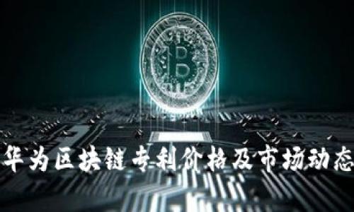 最新华为区块链专利价格及市场动态分析