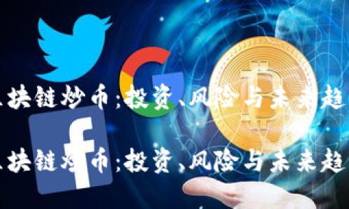 区块链炒币：投资、风险与未来趋势

区块链炒币：投资、风险与未来趋势