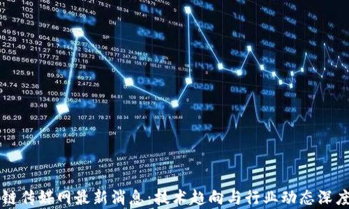 
区块链传媒网最新消息：技术趋向与行业动态深度分析