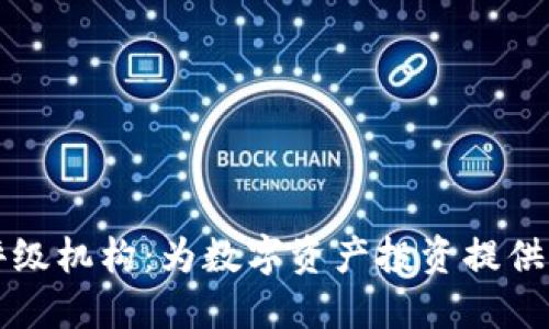 区块链最新评级机构：为数字资产投资提供信心与透明度