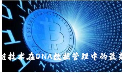 区块链技术在DNA数据管理中的最新应用