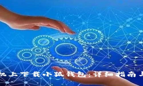 如何在手机上下载小狐钱包:详细指南与实用技巧