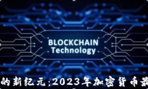 
区块链技术的新纪元：2023年加密货币最新动态分析
