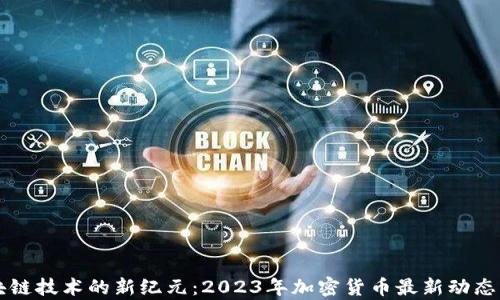 
区块链技术的新纪元：2023年加密货币最新动态分析