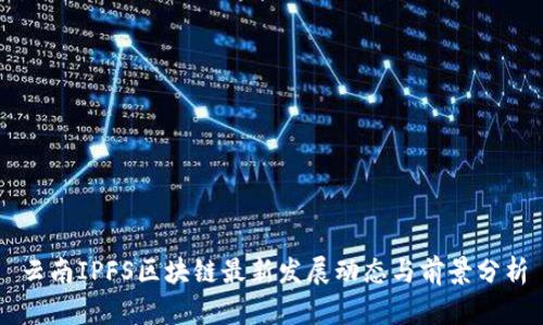 云南IPFS区块链最新发展动态与前景分析