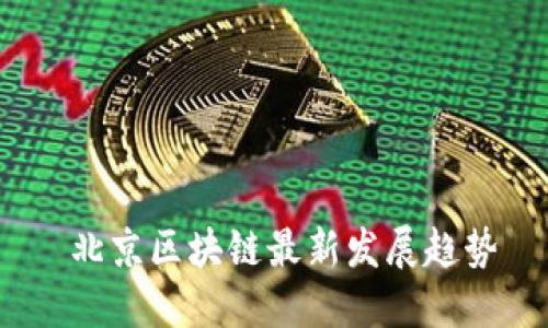  北京区块链最新发展趋势