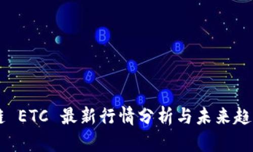 区块链 ETC 最新行情分析与未来趋势展望