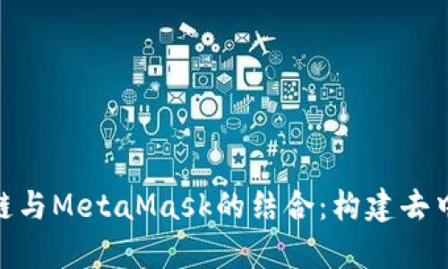 : 深入解析区块链与MetaMask的结合：构建去中心化未来的钥匙