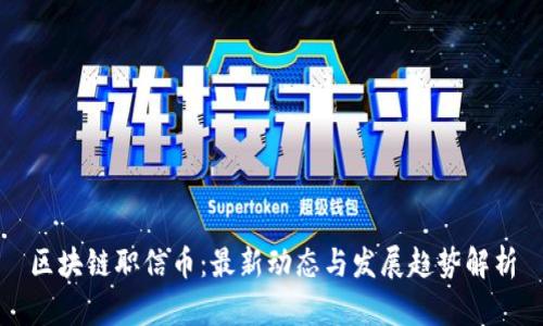 区块链职信币：最新动态与发展趋势解析