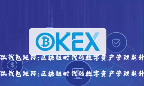 小狐钱包矩阵：区块链时代的数字资产管理新升级

小狐钱包矩阵：区块链时代的数字资产管理新升级