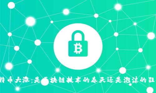 比特币大涨：是区块链技术的春天还是泡沫的狂欢？