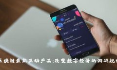 区块链最新互动产品：改变数字经济的游戏规则
