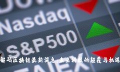解码区块链最新消息：未来科技的颠覆与机遇