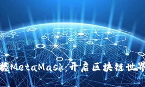 轻松掌握MetaMask：开启区块链世界的钥匙