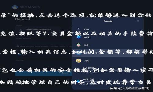 在小狐钱包中查看交易记录的步骤非常简单，可以帮助用户快速了解自己的资金流动情况。以下是详细的步骤说明，帮助你更轻松找到你的交易记录。

第一步：打开小狐钱包App
首先，确保你已经在手机上安装了小狐钱包App。打开应用程序，等待主界面加载完成。这就是你个人资产管理的中心。

第二步：进入个人账户
在应用界面上，通常会看到几个功能按钮，寻找并点击“我的”或者“账户”选项。这个位置可能略有变化，但一般都会在屏幕底部的导航栏中。

第三步：定位到交易记录
进入个人账户后，你会看到一些关于账户的信息，例如余额、资产分布等。在这个页面中，寻找“交易记录”或者“历史记录”的模块。点击这个选项，就能够进入到你的交易明细列表。

第四步：查看交易详情
在交易记录页面中，你会看到按时间顺序排列的所有交易信息。这些记录通常包括交易时间、交易类型（如转账、收款、充值、提现等）、交易金额以及相关的手续费信息。如果需要查看更详细的交易明细，可以点击具体的交易项，系统会展示更多的数据。

第五步：筛选和搜索
如果你的交易较多，可以利用筛选和搜索功能，快速找到某一笔特定的交易。通常在交易记录页面的上方，会有一个搜索框，输入相关信息，如时间、金额等，都能帮助你高效找到所需的交易记录。

第六步：安全性与隐私保护
在查看交易记录时，确保你的设备安全，避免在公共网络下查看敏感的财务信息。这对保护个人资产非常重要。小狐钱包也会有相关的安全措施，例如需要输入密码或验证指纹，确保只有你能够访问这些信息。

通过上述步骤，你应该能够顺利查看到在小狐钱包上的所有交易记录。保持定期查看交易记录的习惯，可以帮助你更加精确地管理自己的财务，及时发现异常交易，保护自己的资产安全。如有其它具体问题或者需要更详细的帮助，可以参考小狐钱包的官方帮助文档或者联系客服。